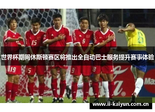 世界杯期间休斯顿赛区将推出全自动巴士服务提升赛事体验 世界杯期间休斯顿赛区将推出全自动巴士服务提升赛事体验