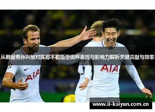 从数据看孙兴慜对阵那不勒斯世俱杯表现与影响力解析关键贡献与效率 从数据看孙兴慜对阵那不勒斯世俱杯表现与影响力解析关键贡献与效率